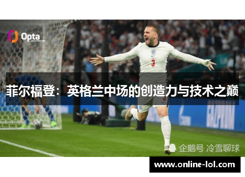 菲尔福登：英格兰中场的创造力与技术之巅