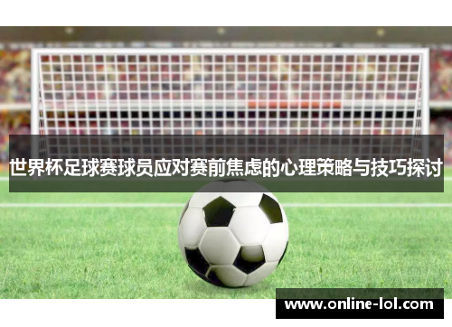 世界杯足球赛球员应对赛前焦虑的心理策略与技巧探讨