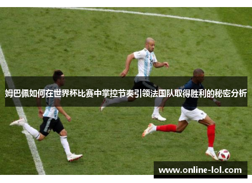 姆巴佩如何在世界杯比赛中掌控节奏引领法国队取得胜利的秘密分析