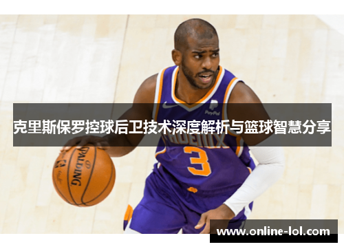 克里斯保罗控球后卫技术深度解析与篮球智慧分享