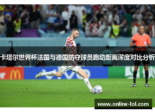 卡塔尔世界杯法国与德国防守球员跑动距离深度对比分析
