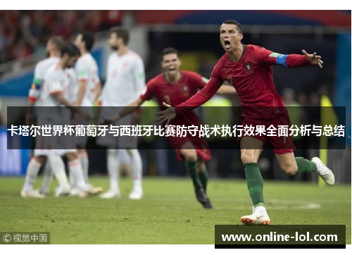 卡塔尔世界杯葡萄牙与西班牙比赛防守战术执行效果全面分析与总结