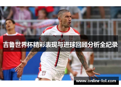 吉鲁世界杯精彩表现与进球回顾分析全纪录