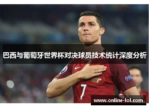 巴西与葡萄牙世界杯对决球员技术统计深度分析