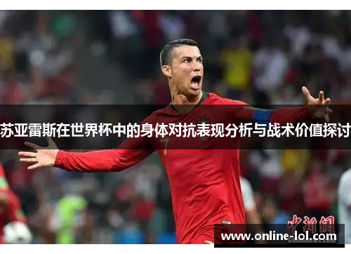 苏亚雷斯在世界杯中的身体对抗表现分析与战术价值探讨
