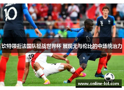 坎特领衔法国队征战世界杯 展现无与伦比的中场统治力
