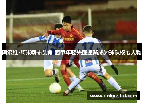 阿尔维·阿米崭露头角 西甲年轻先锋逐渐成为球队核心人物