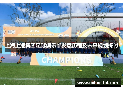 上海上港集团足球俱乐部发展历程及未来规划探讨