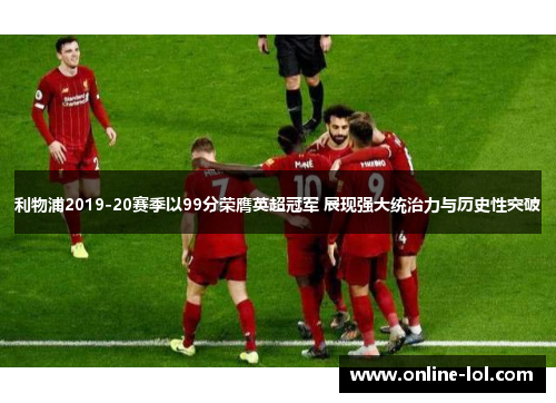 利物浦2019-20赛季以99分荣膺英超冠军 展现强大统治力与历史性突破