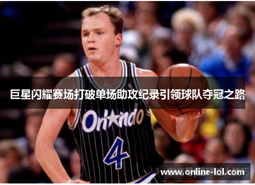 巨星闪耀赛场打破单场助攻纪录引领球队夺冠之路