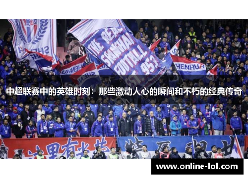 中超联赛中的英雄时刻：那些激动人心的瞬间和不朽的经典传奇