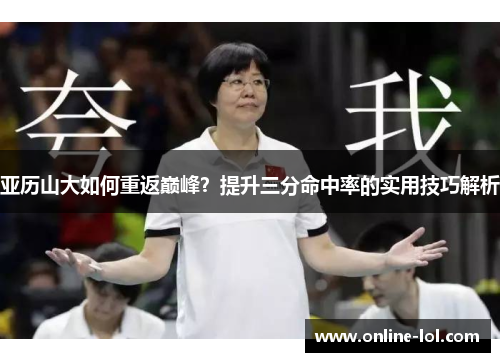 亚历山大如何重返巅峰？提升三分命中率的实用技巧解析