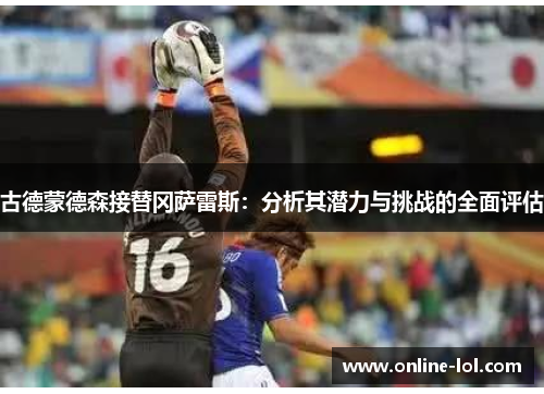 古德蒙德森接替冈萨雷斯：分析其潜力与挑战的全面评估