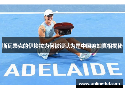 斯瓦泰克的伊埃拉为何被误认为是中国媳妇真相揭秘
