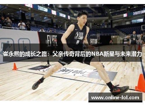 崔永熙的成长之路：父亲传奇背后的NBA新星与未来潜力