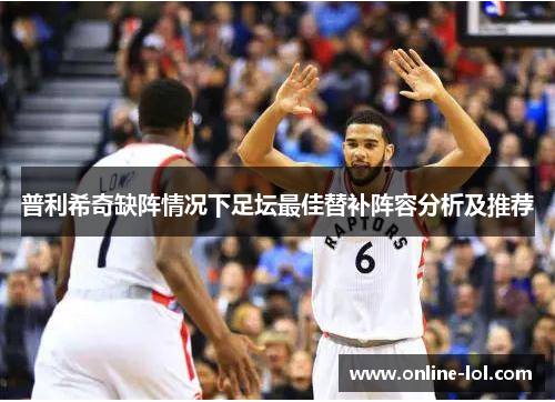 普利希奇缺阵情况下足坛最佳替补阵容分析及推荐