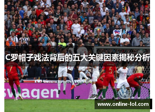 C罗帽子戏法背后的五大关键因素揭秘分析