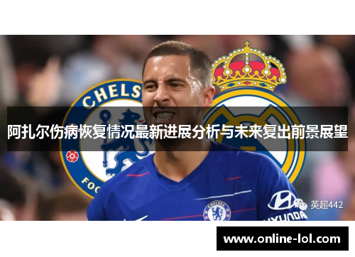 阿扎尔伤病恢复情况最新进展分析与未来复出前景展望