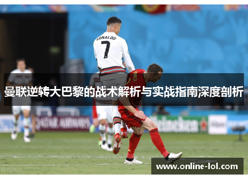 曼联逆转大巴黎的战术解析与实战指南深度剖析