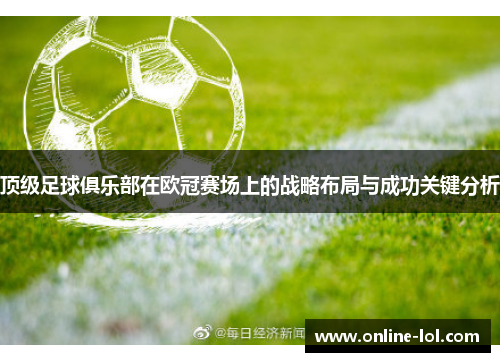 顶级足球俱乐部在欧冠赛场上的战略布局与成功关键分析