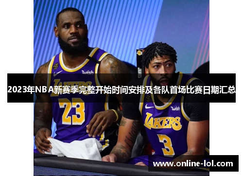 2023年NBA新赛季完整开始时间安排及各队首场比赛日期汇总