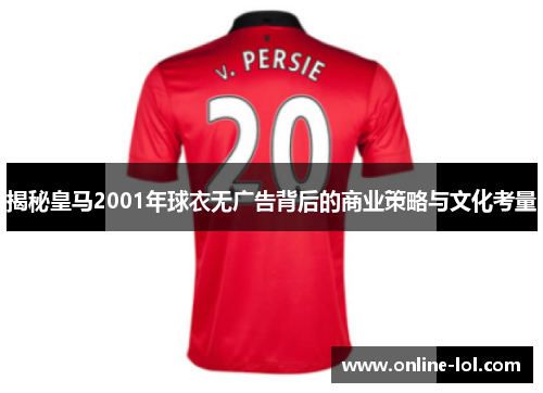 揭秘皇马2001年球衣无广告背后的商业策略与文化考量